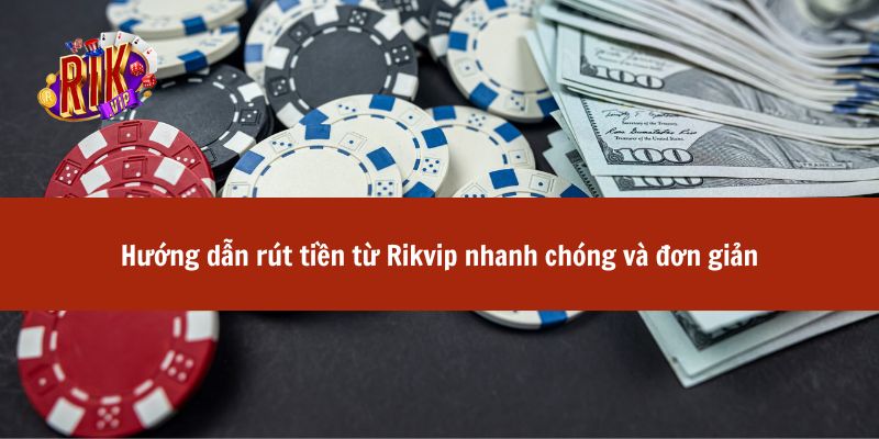 Hướng dẫn rút tiền từ Rikvip nhanh chóng và đơn giản